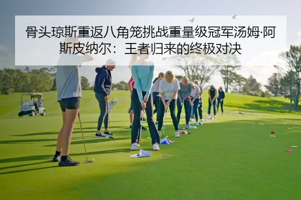 骨头琼斯重返八角笼挑战重量级冠军汤姆·阿斯皮纳尔：王者归来的终极对决